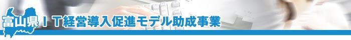 富山県IT経営導入促進モデル助成事業タイトル